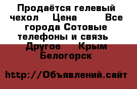 Продаётся гелевый чехол  › Цена ­ 55 - Все города Сотовые телефоны и связь » Другое   . Крым,Белогорск